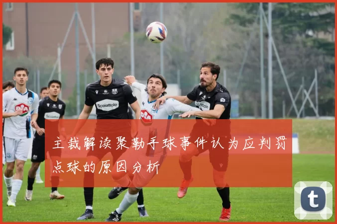 主裁解读聚勒手球事件认为应判罚点球的原因分析