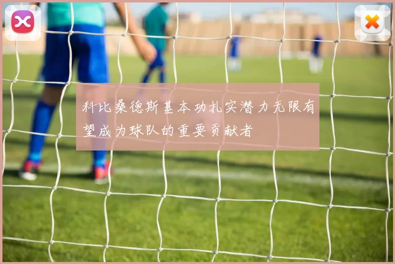 科比桑德斯基本功扎实潜力无限有望成为球队的重要贡献者