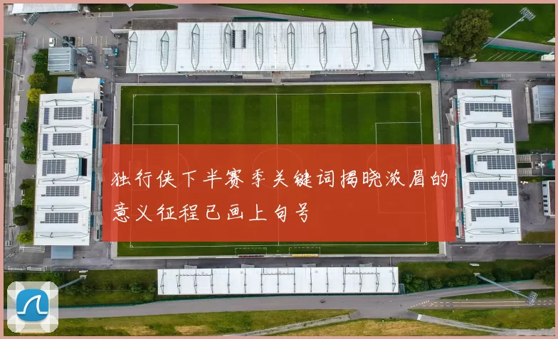 独行侠下半赛季关键词揭晓浓眉的意义征程已画上句号