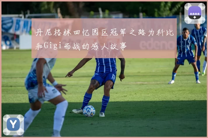 丹尼格林回忆园区冠军之路为科比和Gigi而战的感人故事
