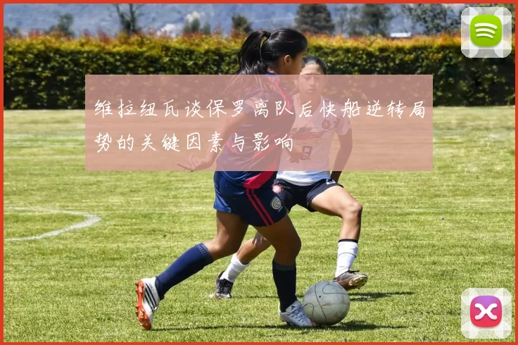 维拉纽瓦谈保罗离队后快船逆转局势的关键因素与影响