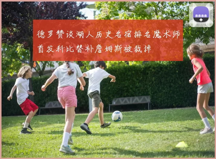 德罗赞谈湖人历史名宿排名魔术师首发科比替补詹姆斯被裁掉