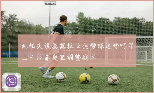 凯帕失误暴露拉亚优势球迷呼吁早上卡拉菲奥里调整战术