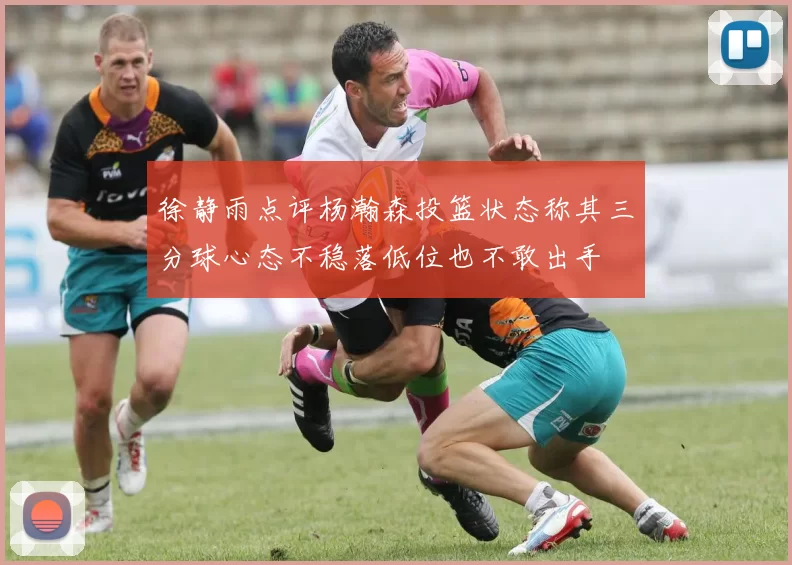 徐静雨点评杨瀚森投篮状态称其三分球心态不稳落低位也不敢出手
