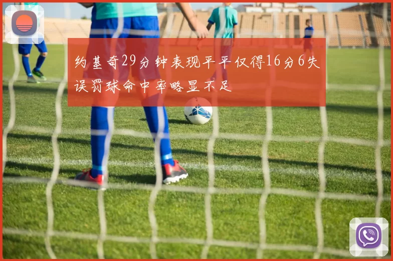 约基奇29分钟表现平平仅得16分6失误罚球命中率略显不足
