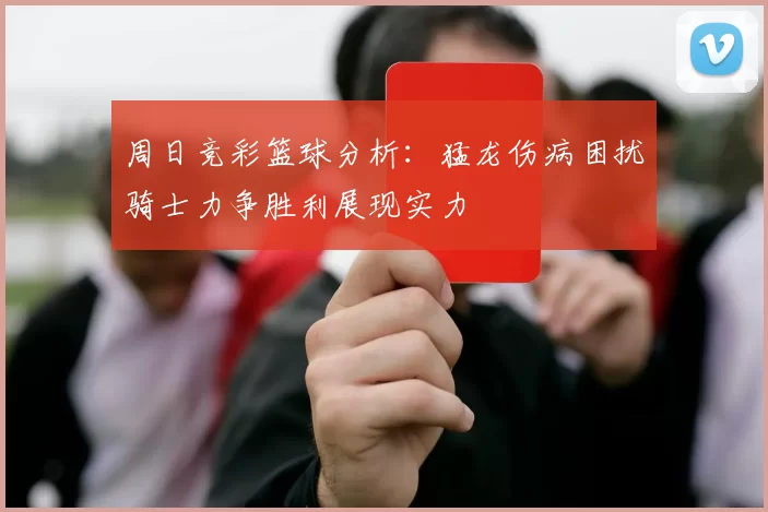 周日竞彩篮球分析：猛龙伤病困扰骑士力争胜利展现实力