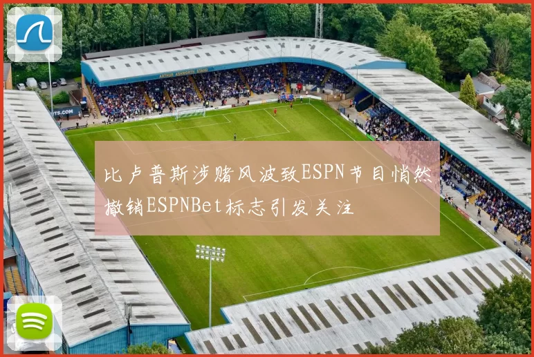 比卢普斯涉赌风波致ESPN节目悄然撤销ESPNBet标志引发关注