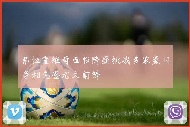 弗拉霍维奇面临降薪挑战多家豪门争相免签尤文前锋