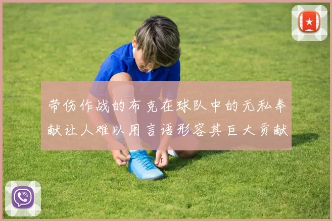 带伤作战的布克在球队中的无私奉献让人难以用言语形容其巨大贡献